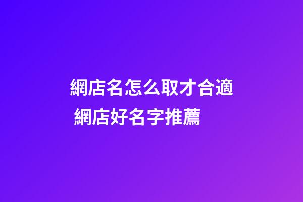 網店名怎么取才合適 網店好名字推薦-第1張-店鋪起名-玄機派